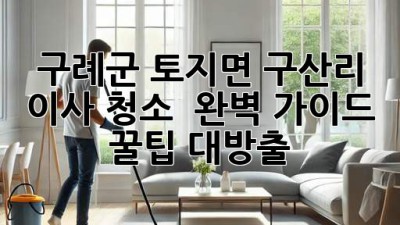 구례군 토지면 구산리 이사 청소 ✨ 완벽 가이드: 꿀팁 대방출! 🏡