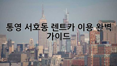 통영 서호동 렌트카 이용 완벽 가이드